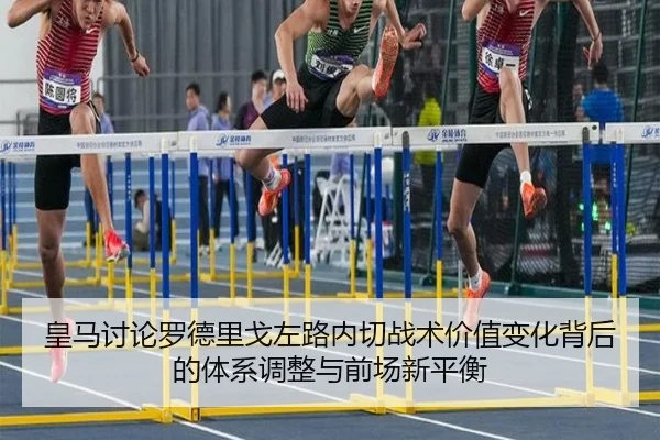 皇马讨论罗德里戈左路内切战术价值变化背后的体系调整与前场新平衡
