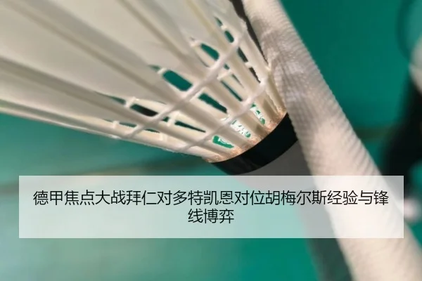 德甲焦点大战拜仁对多特凯恩对位胡梅尔斯经验与锋线博弈